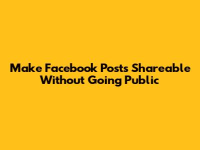 Make Facebook Posts Shareable Without Going Public