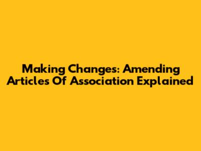 Making Changes: Amending Articles Of Association Explained
