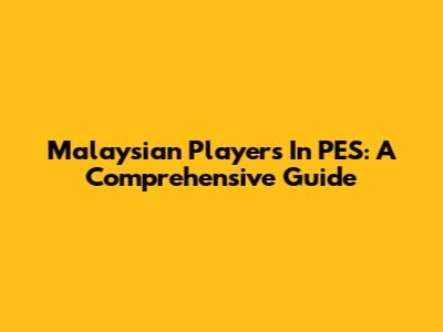 Malaysian Players In PES: A Comprehensive Guide