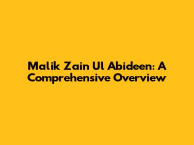 Malik Zain Ul Abideen: A Comprehensive Overview