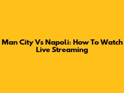 Man City Vs Napoli: How To Watch Live Streaming