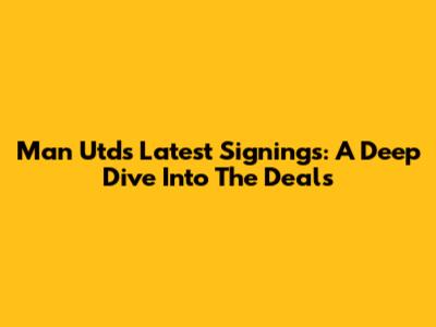 Man Utd's Latest Signings: A Deep Dive Into The Deals