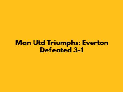 Man Utd Triumphs: Everton Defeated 3-1