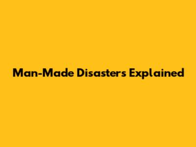 Man-Made Disasters Explained