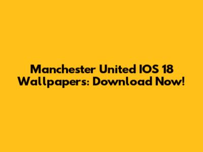 Manchester United IOS 18 Wallpapers: Download Now!