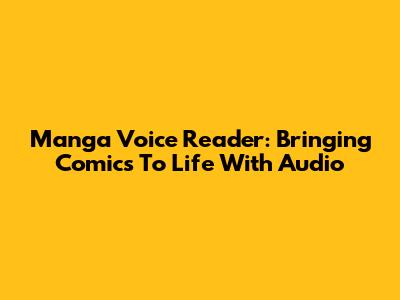 Manga Voice Reader: Bringing Comics To Life With Audio