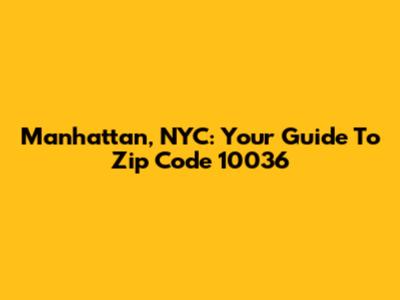 Manhattan, NYC: Your Guide To Zip Code 10036