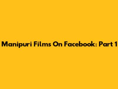 Manipuri Films On Facebook: Part 1