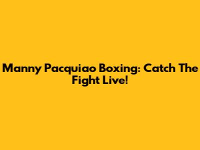 Manny Pacquiao Boxing: Catch The Fight Live!