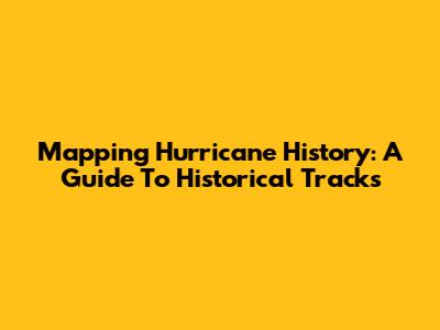 Mapping Hurricane History: A Guide To Historical Tracks