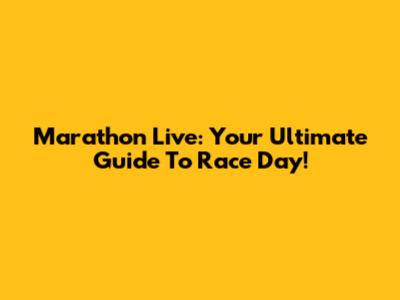 Marathon Live: Your Ultimate Guide To Race Day!