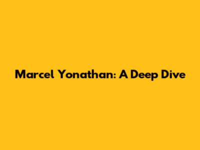Marcel Yonathan: A Deep Dive