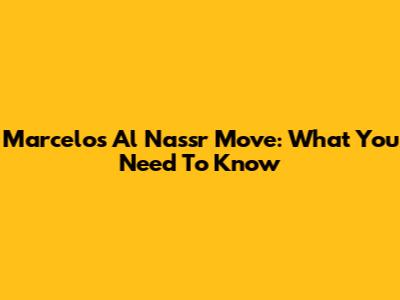 Marcelo's Al Nassr Move: What You Need To Know