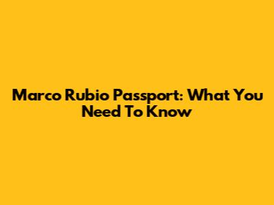 Marco Rubio Passport: What You Need To Know