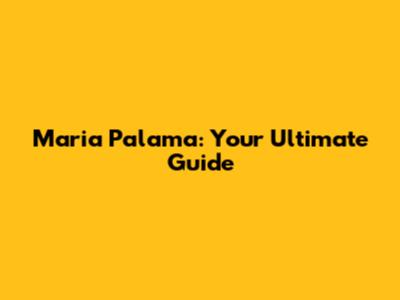 Maria Palama: Your Ultimate Guide