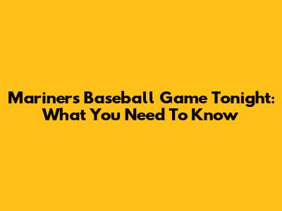 Mariners Baseball Game Tonight: What You Need To Know