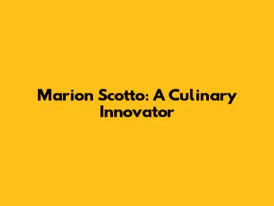 Marion Scotto: A Culinary Innovator
