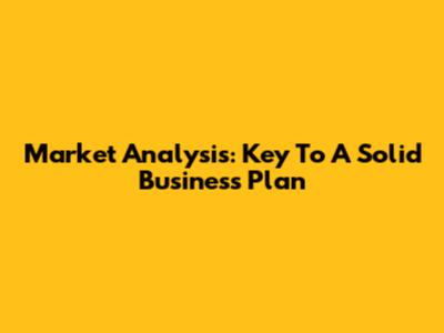 Market Analysis: Key To A Solid Business Plan