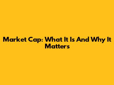 Market Cap: What It Is And Why It Matters