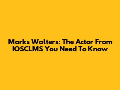 Marks Walters: The Actor From IOSCLMS You Need To Know