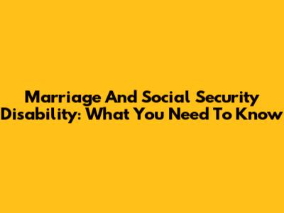 Marriage And Social Security Disability: What You Need To Know