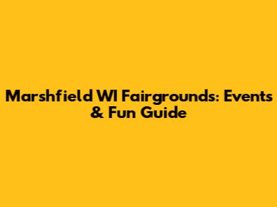 Marshfield WI Fairgrounds: Events & Fun Guide