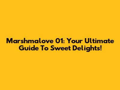Marshmalove 01: Your Ultimate Guide To Sweet Delights!