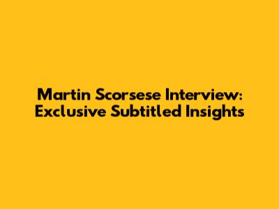 Martin Scorsese Interview: Exclusive Subtitled Insights