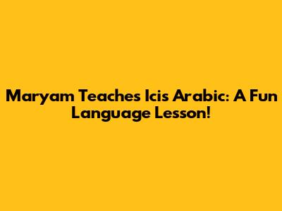Maryam Teaches Icis Arabic: A Fun Language Lesson!