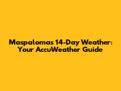 Maspalomas 14-Day Weather: Your AccuWeather Guide