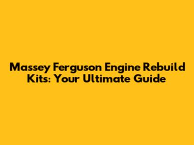Massey Ferguson Engine Rebuild Kits: Your Ultimate Guide