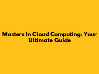 Master's In Cloud Computing: Your Ultimate Guide