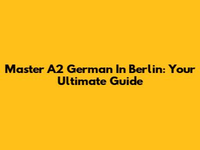 Master A2 German In Berlin: Your Ultimate Guide