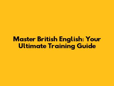 Master British English: Your Ultimate Training Guide