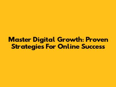 Master Digital Growth: Proven Strategies For Online Success