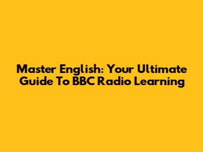 Master English: Your Ultimate Guide To BBC Radio Learning