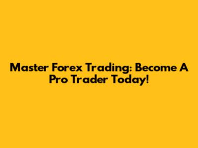 Master Forex Trading: Become A Pro Trader Today!