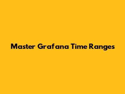 Master Grafana Time Ranges