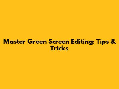 Master Green Screen Editing: Tips & Tricks