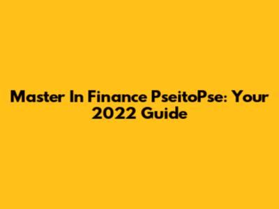 Master In Finance PseitoPse: Your 2022 Guide