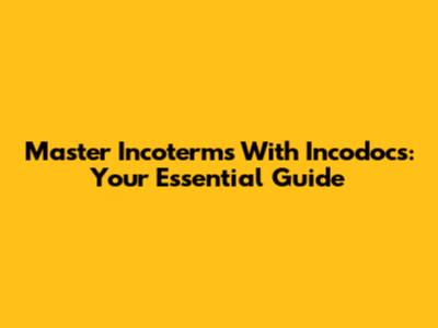 Master Incoterms With Incodocs: Your Essential Guide