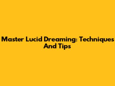 Master Lucid Dreaming: Techniques And Tips
