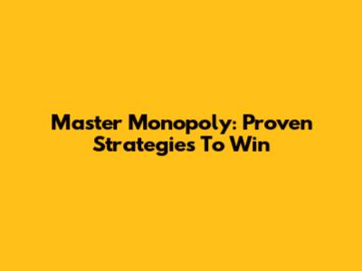 Master Monopoly: Proven Strategies To Win