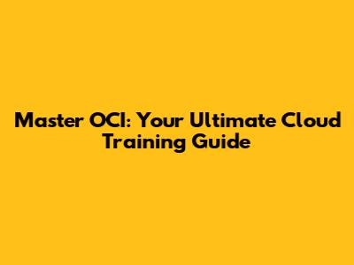 Master OCI: Your Ultimate Cloud Training Guide