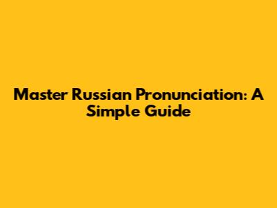 Master Russian Pronunciation: A Simple Guide