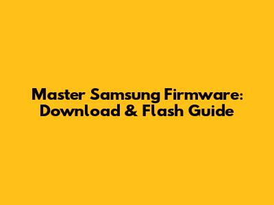 Master Samsung Firmware: Download & Flash Guide