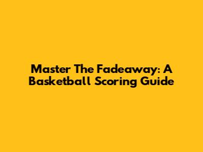 Master The Fadeaway: A Basketball Scoring Guide