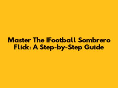 Master The IFootball Sombrero Flick: A Step-by-Step Guide