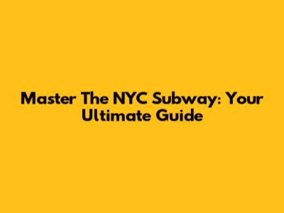 Master The NYC Subway: Your Ultimate Guide