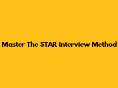 Master The STAR Interview Method